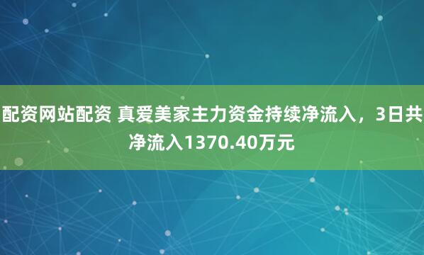 配资网站配资 真爱美家主力资金持续净流入，3日共净流入1370.40万元