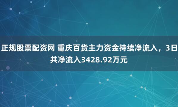 正规股票配资网 重庆百货主力资金持续净流入，3日共净流入3428.92万元