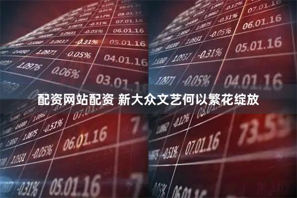 配资网站配资 新大众文艺何以繁花绽放