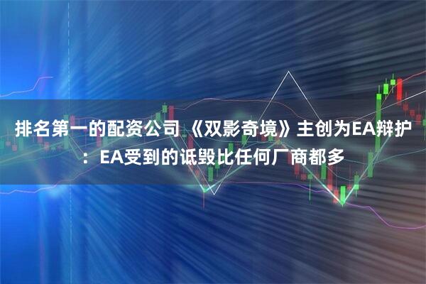 排名第一的配资公司 《双影奇境》主创为EA辩护：EA受到的诋毁比任何厂商都多