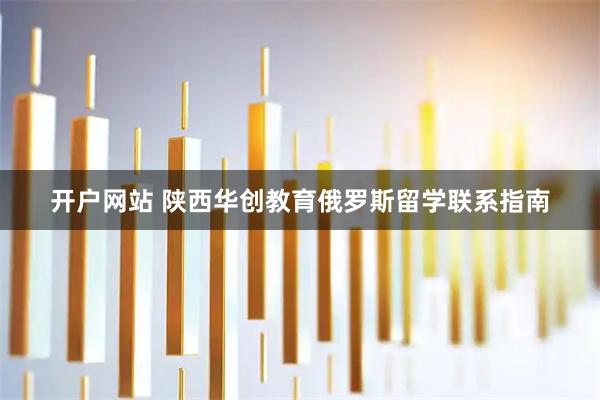 开户网站 陕西华创教育俄罗斯留学联系指南