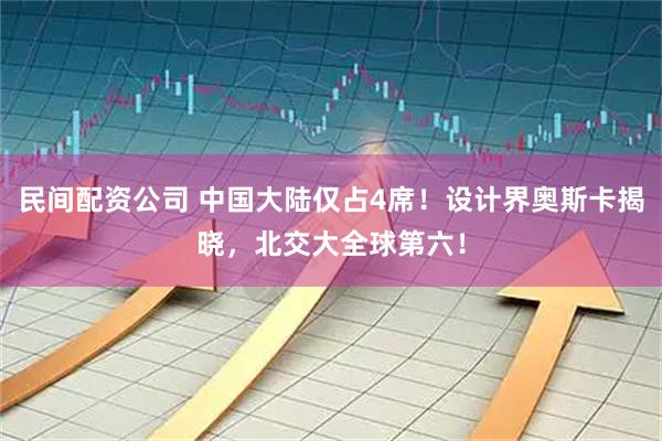 民间配资公司 中国大陆仅占4席！设计界奥斯卡揭晓，北交大全球第六！