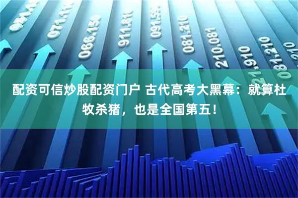 配资可信炒股配资门户 古代高考大黑幕：就算杜牧杀猪，也是全国第五！