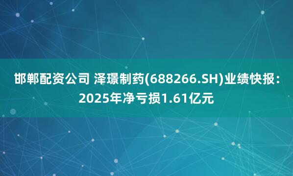 邯郸配资公司 泽璟制药(688266.SH)业绩快报：2025年净亏损1.61亿元