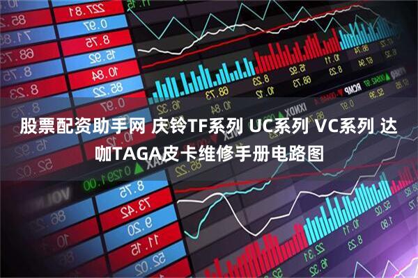 股票配资助手网 庆铃TF系列 UC系列 VC系列 达咖TAGA皮卡维修手册电路图