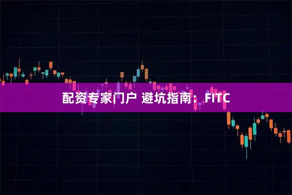 配资专家门户 避坑指南：FITC