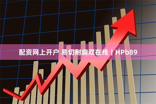 配资网上开户 易切耐腐双在线｜HPb89
