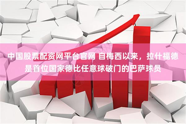中国股票配资网平台官网 自梅西以来，拉什福德是首位国家德比任意球破门的巴萨球员