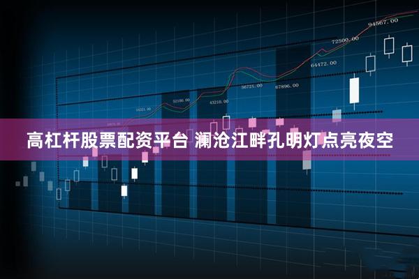 高杠杆股票配资平台 澜沧江畔孔明灯点亮夜空