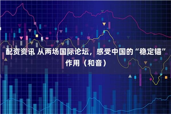 配资资讯 从两场国际论坛，感受中国的“稳定锚”作用（和音）
