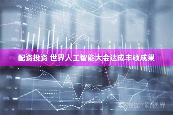 配资投资 世界人工智能大会达成丰硕成果